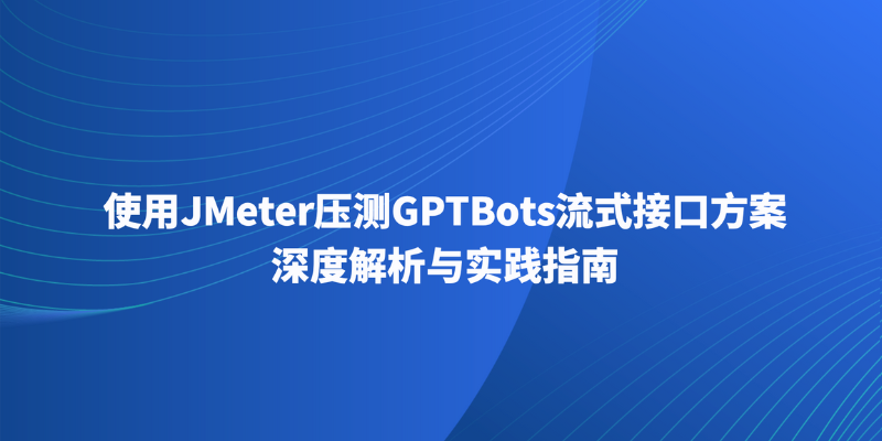 使用JMeter压测GPTBots流式接口方案深度解析与实践指南